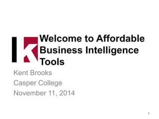 Welcome to Affordable 
Business Intelligence 
Tools 
Kent Brooks 
Casper College 
November 11, 2014 
Indianapolis Indiana 
@kentbrooks #kualidays 
1 
 