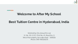Welcome to After My School
Best Tuition Centre in Hyderabad, India
SKAN After My School Pvt Ltd
H. No. 10-2-157, Plot No. 41, Road No. 2,
West Marredpally, Secunderabad – 500026
Phone: 040-48526658
 