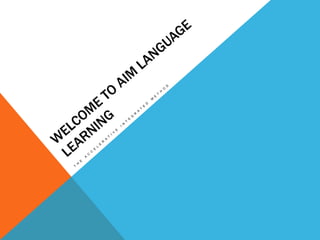WELCOME TO AIM LANGUAGE LEARNING The Accelerative Integrated Method 