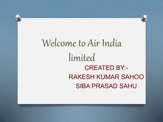 Welcome to Air India
limited
CREATED BY:-
RAKESH KUMAR SAHOO
SIBA PRASAD SAHU
 