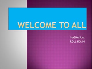 HASNA K.A. 
ROLL NO:14 
 