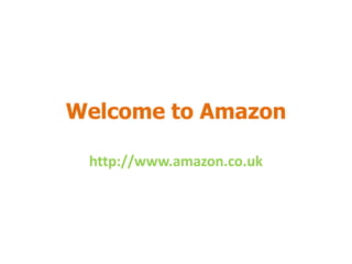 Welcome to Amazon
http://www.amazon.co.uk
 
