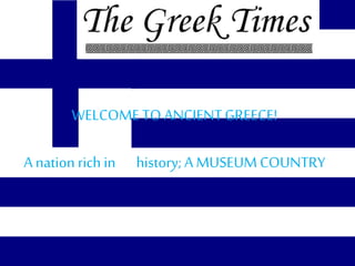 WELCOME TO ANCIENTGREECE!
A nation rich in history; AMUSEUM COUNTRY
 