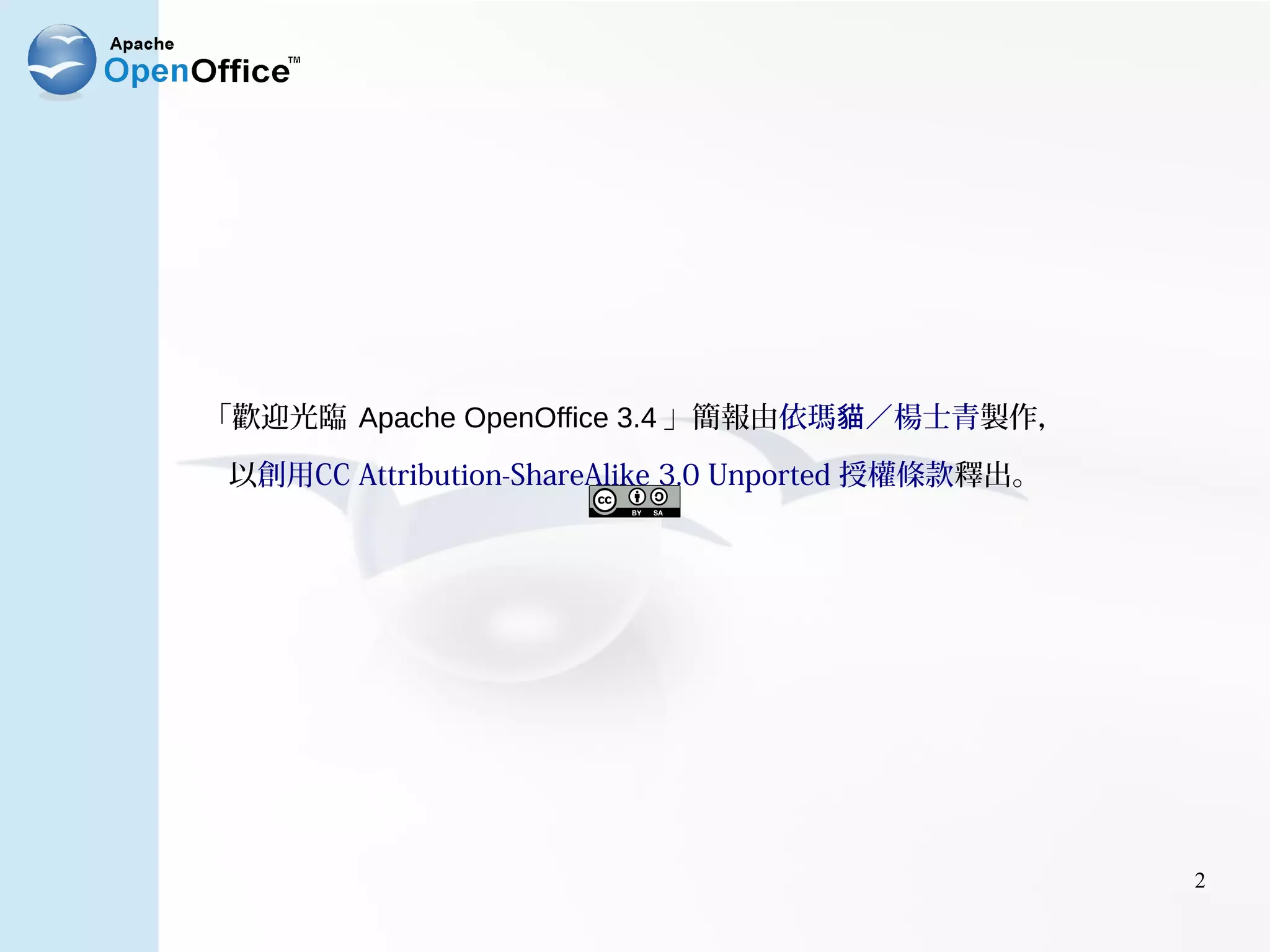 「歡迎光臨 Apache OpenOffice 3.4 」簡報由依瑪貓╱楊士青製作，

 以創用CC Attribution-ShareAlike 3.0 Unported 授權條款釋出。




                                                     2
 