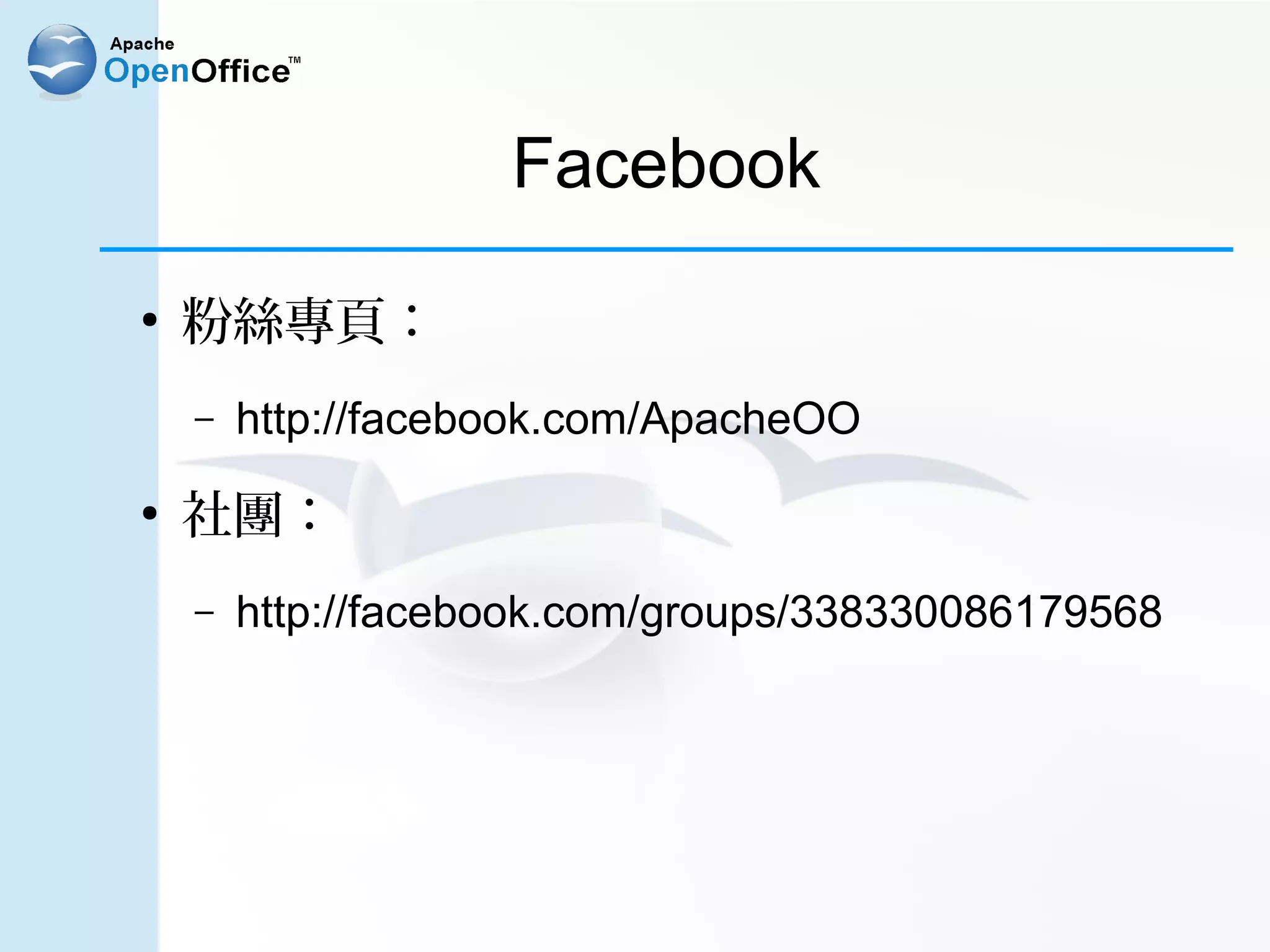 Facebook
●
    粉絲專頁：
    –   http://facebook.com/ApacheOO
●
    社團：
    –   http://facebook.com/groups/338330086179568
 