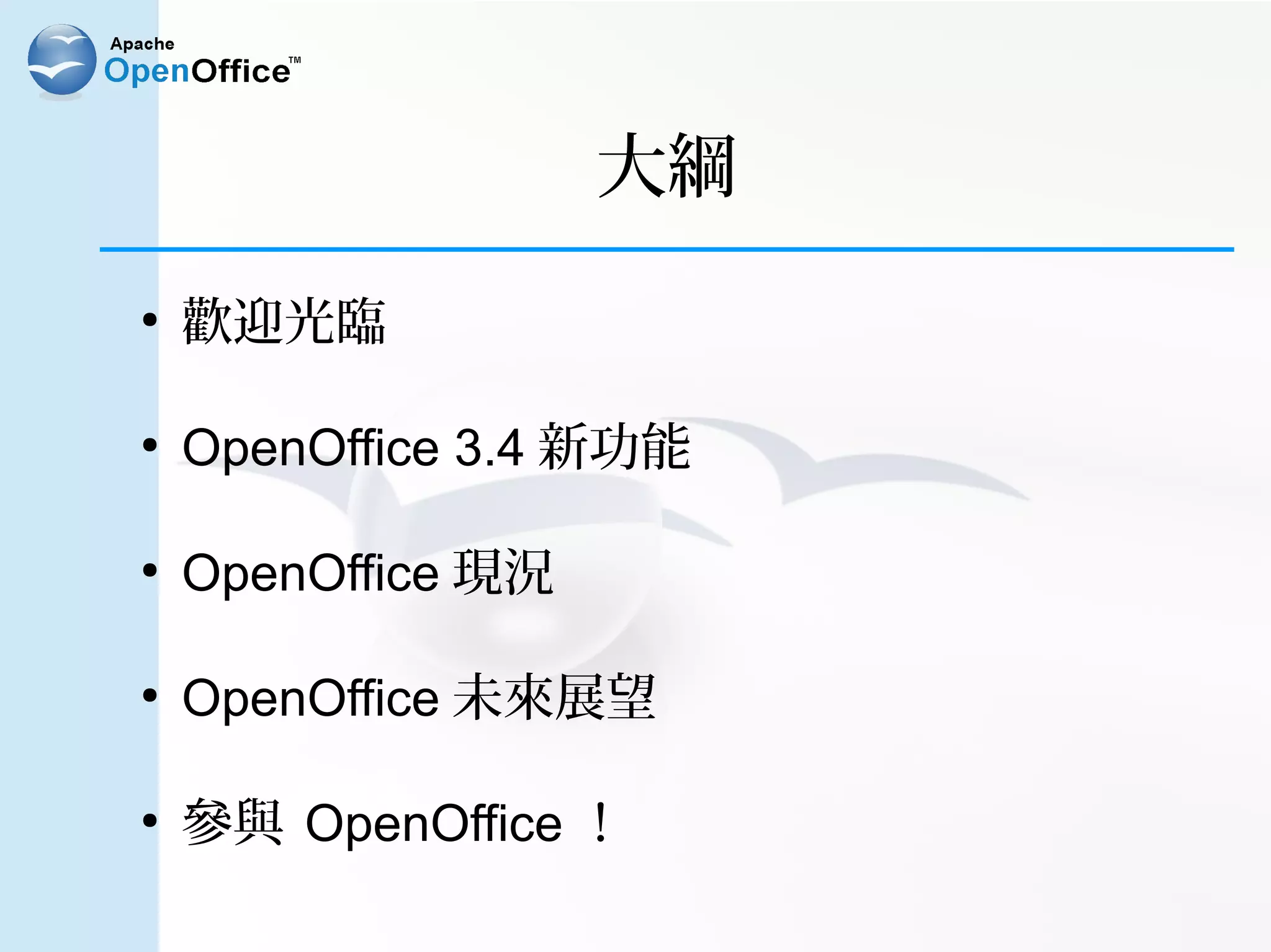 大綱
●
    歡迎光臨

●
    OpenOffice 3.4 新功能

●
    OpenOffice 現況

●
    OpenOffice 未來展望

●
    參與 OpenOffice ！
 