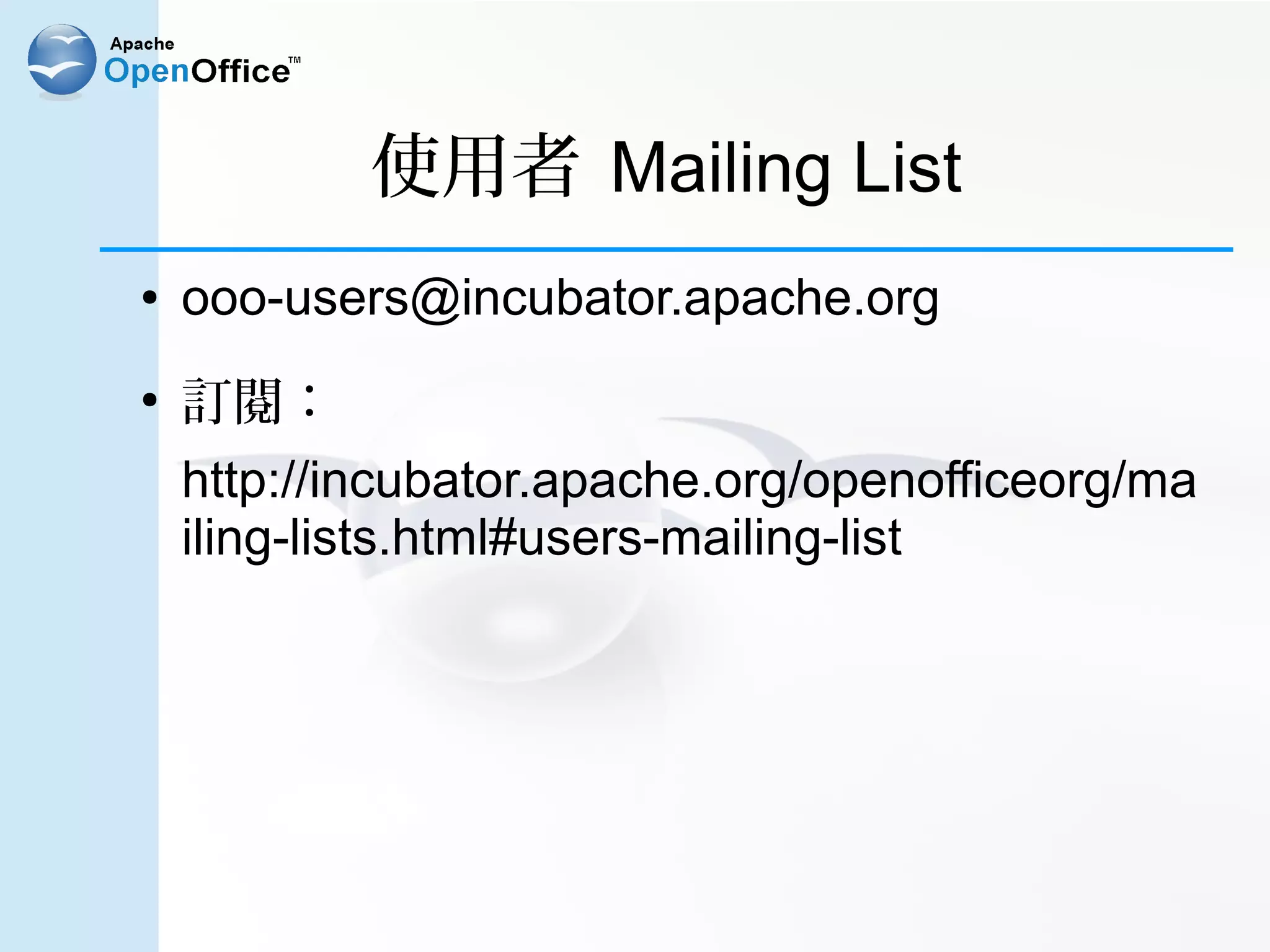 使用者 Mailing List
●   ooo-users@incubator.apache.org
●
    訂閱：
    http://incubator.apache.org/openofficeorg/ma
    iling-lists.html#users-mailing-list
 