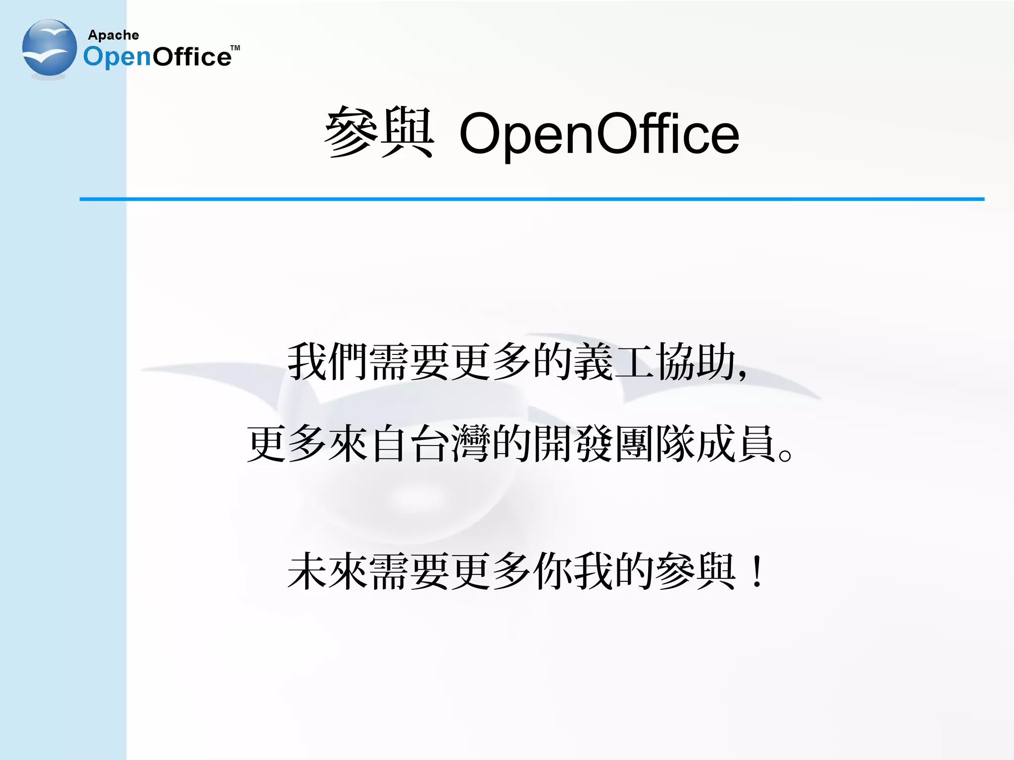 參與 OpenOffice


我們需要更多的義工協助，

更多來自台灣的開發團隊成員。


未來需要更多你我的參與！
 