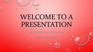 WELCOME TO A
PRESENTATION
BINDU BLOOD DONATION CLUB
UTTARA UNIVERSITY
 