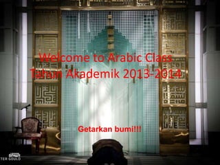 Welcome to Arabic Class
Tahun Akademik 2013-2014
Getarkan bumi!!!
 
