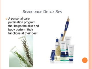 SEASOURCE DETOX SPA
 A personal care
purification program
that helps the skin and
body perform their
functions at their best!
 