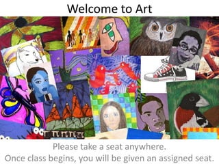 Welcome to Art
Please take a seat anywhere.
Once class begins, you will be given an assigned seat.
 
