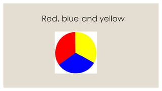 Red, blue and yellow
 