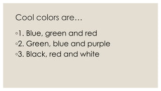 Cool colors are…
◦1. Blue, green and red
◦2. Green, blue and purple
◦3. Black, red and white
 