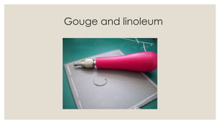 Gouge and linoleum
 