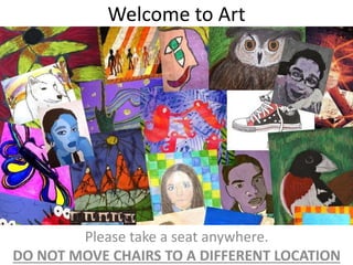 Welcome to Art
Please take a seat anywhere.
DO NOT MOVE CHAIRS TO A DIFFERENT LOCATION
 