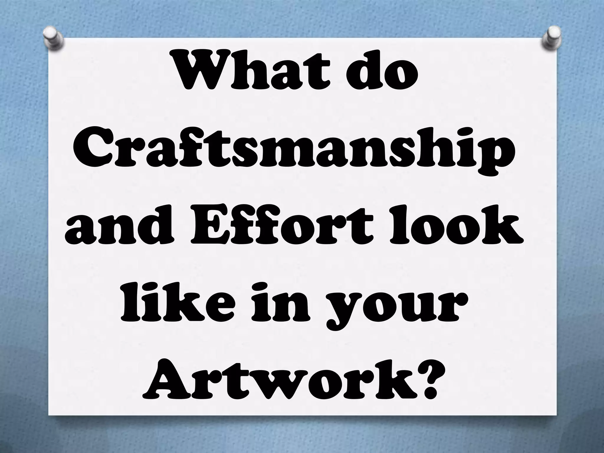 What do
Craftsmanship
and Effort look
  like in your
   Artwork?
 