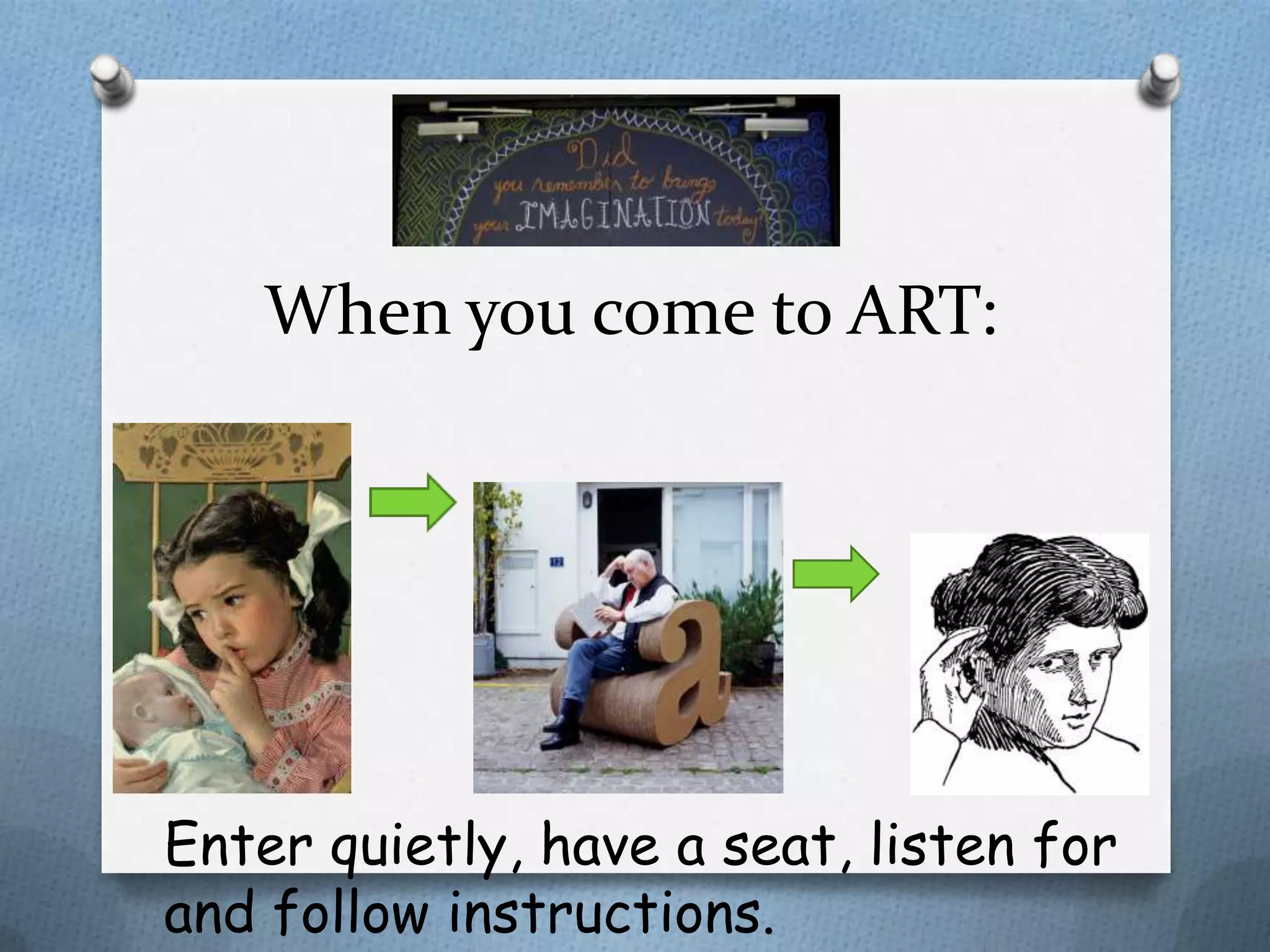 When you come to ART:




Enter quietly, have a seat, listen for
and follow instructions.
 