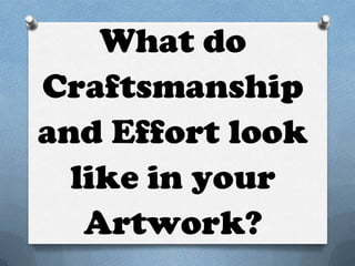 What do
Craftsmanship
and Effort look
  like in your
   Artwork?
 