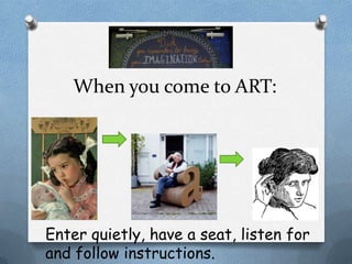 When you come to ART:




Enter quietly, have a seat, listen for
and follow instructions.
 