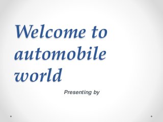Welcome to
automobile
world
Presenting by
 