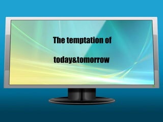 The temptation of

today&tomorrow
 