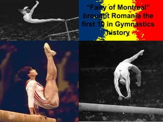 “Fairy of Montreal”
 brought Romania the
first 10 in Gymnastics
         history
 