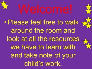 Welcome!
• Please feel free to walk
   around the room and
 look at all the resources
   we have to learn with
   and take note of your
       child’s work.
 