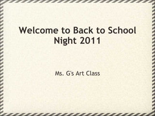 Welcome to Back to School Night 2011 Ms. G's Art Class 