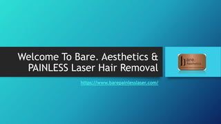 Welcome To Bare. Aesthetics &
PAINLESS Laser Hair Removal
https://www.barepainlesslaser.com/
 