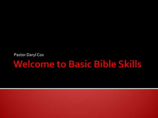 Welcome to Basic Bible Skills Pastor Daryl Cox 