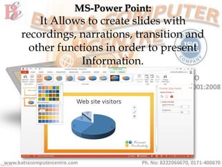 MS-Power Point:
It Allows to create slides with
recordings, narrations, transition and
other functions in order to present
Information.
 