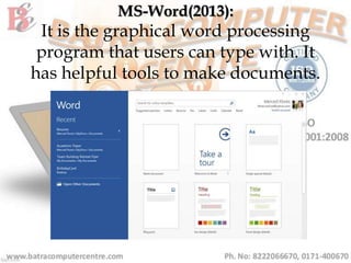 MS-Word(2013):
It is the graphical word processing
program that users can type with. It
has helpful tools to make documents.
 