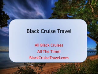 Black Cruise Travel
All Black Cruises
All The Time!
BlackCruiseTravel.com
 