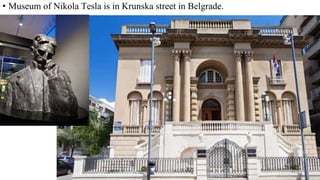 • Museum of Nikola Tesla is in Krunska street in Belgrade.
 