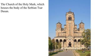 The Church of the Holy Mark, which
houses the body of the Serbian Tsar
Dusan.
 