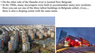• On the other side of the Danube river is located New Belgrade.
• In the 1960s, many skyscrapers were built to accommodate many new residents.
Here you can see one of the three tallest buildings in Belgrade called ,,Usce,, ,
there is also a shoping centar with the same name.
 