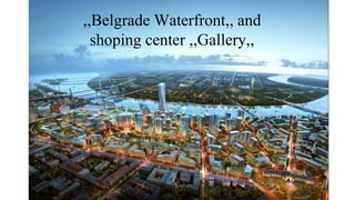 ,,Belgrade Waterfront,, and
shoping center ,,Gallery,,
 