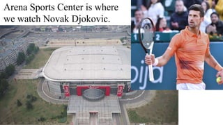 Arena Sports Center is where
we watch Novak Djokovic.
 