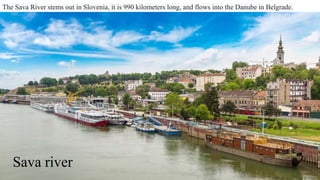 The Sava River stems out in Slovenia, it is 990 kilometers long, and flows into the Danube in Belgrade.
Sava river
 