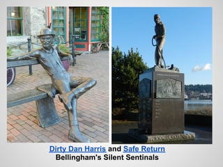 Dirty Dan Harris and Safe Return
 Bellingham's Silent Sentinals
 