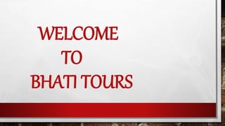 WELCOME
TO
BHATI TOURS
 