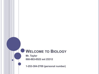 Welcome to Biology	 Mr. Taylor 866-883-0522 ext 25312 1-253-304-2709 (personal number) 