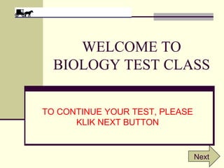 WELCOME TO
BIOLOGY TEST CLASS
TO CONTINUE YOUR TEST, PLEASE
KLIK NEXT BUTTON
Next
 