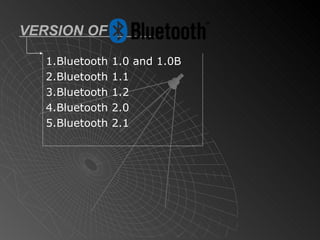 VERSION OF  1.Bluetooth 1.0 and 1.0B 2.Bluetooth 1.1 3.Bluetooth 1.2 4.Bluetooth 2.0 5.Bluetooth 2.1 