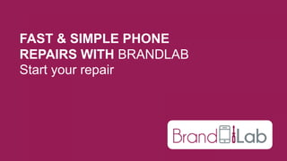 www.brand-lab.co.uk
FAST & SIMPLE PHONE
REPAIRS WITH BRANDLAB
Start your repair
 