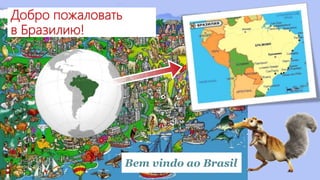 Добро пожаловать
в Бразилию!
Bem vindo ao Brasil
 
