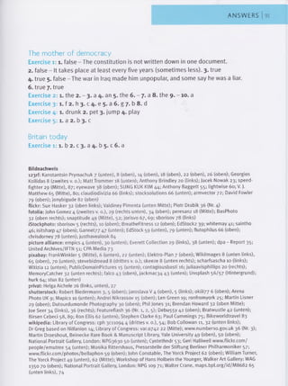 ANSWERS
The mother of democracy
Exercise i: 1. false - The constitution is not written down in one document.
2. false - It takes place at least every five years (sometimes less). 3. true
4. true 5. false - The war in Iraq made him unpopular, and some say he was a liar.
6. true 7. true
Exercise 2 :1. the 2. - 3. a 4. an 5. the 6. - 7. a 8. the 9. - 10. a
Exercise 3; 1. f 2. h 3. c 4. e 5. a 6. g 7. b 8. d
Exercise 4 :1. drunk 2. pet 3. jump 4. play
Exercise 5 :1. a 2. b 3. c
Britain today
Exercise 1 : 1. b 2. c 3. a 4. b 5. c 6. a
Bildnachweis
i23rf: Kanstantsin Prymachuk 7 (unten), 8 (oben), 14 (oben), 18 (oben), 22 (oben), 26 (oben); Georgios
Kollidas 8 (zweites v. 0.); Matt Trommer 18 (unten); Anthony Brindley 20 (links); Jacek Nowak 23; speed-
fighter 29 (Mitte), 87; eyewave 38 (oben); SUNG KUK KIM 44; Anthony Baggett 55; lightwise 60; V. J.
Matthew 65 (Mitte), 80; claudiodivizia 66 (links); stocksolutions 66 (unten); armvector 72; David Fowler
79 (oben); jonybigude 82 (oben)
flickr: Sue Hasker 32 (oben links); Valdiney Pimenta (unten Mitte); Piotr Drabik 36 (Nr. 4)
fotolia: John Gomez 4 (zweites v. 0.), 29 (rechts unten), 34 (oben); peresanz 18 (Mitte); BasPhoto
32 (oben rechts); snaptitude 49 (Mitte), 52; jorisvo 67, 69; sborisov 78 (links)
iStockphoto: sborisov 5 (rechts), 10 (oben); BreatheFitness 12 (oben); EdStock2 39; whitemay 41; saintho
46; isitsharp 47 (oben); Gannet77 47 (unten); EdStock 59 (unten), 79 (unten); flutophilus 66 (oben);
chrisdorney 78 (unten); justhavealook 84
picture alliance: empics 4 (unten), 30 (unten); Everett Collection 29 (links), 38 (unten); dpa - Report 35;
United Archives/IFTN 51; CPA Media 73
pixabay: FrankWinkler 5 (Mitte), 6 (unten), 22 (unten); Elektro-Plan 7 (oben); Wikilmages 8 (unten links),
65 (oben), 70 (unten); stevebidmead 8 (drittes v. 0.); skeeze 8 (unten rechts); scharfsascha 10 (links);
Witizia 12 (unten); PublicDomainPictures 15 (unten); contagiousbasti 16; juliaavisphillips 20 (rechts);
MemoryCatcher 32 (unten rechts); falco 43 (oben), jackmac34 43 (unten); Unsplash 56/57 (Hintergrund);
hurk 64; stux 82 (unten)
privat: Helga Aichele 26 (links, unten), 27
shutterstock: Robert Biedermann 3, 5 (oben); jaroslava V 4 (oben), 5 (links); okili77 6 (oben); Arena
Photo UK 9; Mapics 10 (unten); Andrei Nikrassov 15 (oben); Len Green 19; ronfromyork 25; Martin Lisner
29 (oben); Dutourdumonde Photography 30 (oben); Phil Jones 31; Brendan Howard 32 (oben Mitte);
Joe Seer 34 (links), 36 (rechts); Featureflash 36 (Nr. 1, 2, 5); Debu55y 42 (oben); Bratwustle 42 (unten);
Birsen Cebeci 58, 89; Ron Ellis 62 (unten); Stephen Clarke 63; Paul Cummings 75; Bikeworldtravel 83
wikipedia: Library of Congress: cph 3C11094 4 (drittes v. 0.), 54; Bob Collowan 11, 32 (unten links);
Dr Greg based on Nilfanion 14; Library of Congress: var.0742 22 (Mitte); www.numbeno.gov.uk 36 (Nr. 3);
Martin Droeshout, Beinecke Rare Book & Manuscript Library, Yale University 49 (oben), 50 (oben);
National Portrait Gallery, London: NPG3630 50 (unten); Cyotethndr 53; Geri Halliwell www.flickr.com/
people/emutree 54 (unten); Monika Rittershaus, Pressestelle der Stiftung Berliner Philharmoniker 57;
www.flickr.com/photos/bellaphon 59 (oben); John Constable, The Yorck Project 62 (oben); William Turner,
The Yorck Project 49 (unten), 62 (Mitte); Workshop of Hans Holbein the Younger, Walker Art Gallery: WAG
1350 70 (oben); National Portrait Gallery, London: NPG 109 71; Walter Crane, maps.bpl.org/id/M8682 65
(unten links), 74
 
