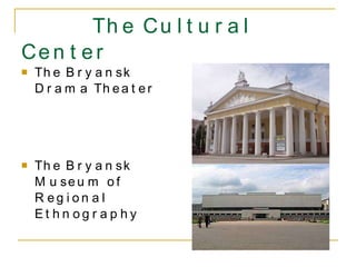 The Cultural Center The Bryansk Drama Theater The Bryansk Museum of Regional Ethnography 