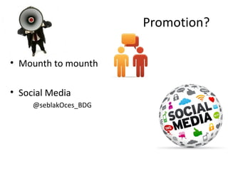 Promotion?
• Mounth to mounth
• Social Media
@seblakOces_BDG
 